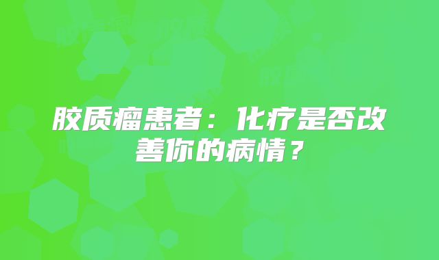 胶质瘤患者：化疗是否改善你的病情？