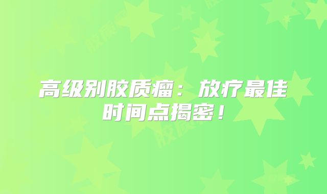 高级别胶质瘤：放疗最佳时间点揭密！