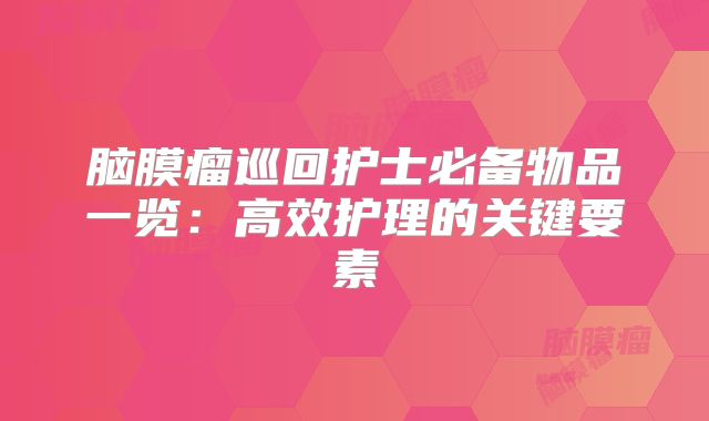 脑膜瘤巡回护士必备物品一览：高效护理的关键要素