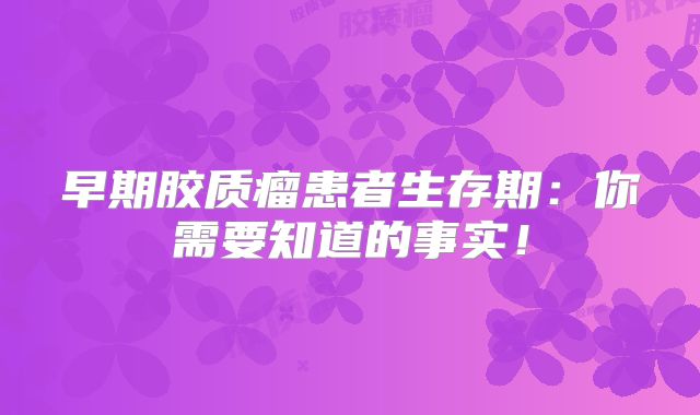 早期胶质瘤患者生存期：你需要知道的事实！