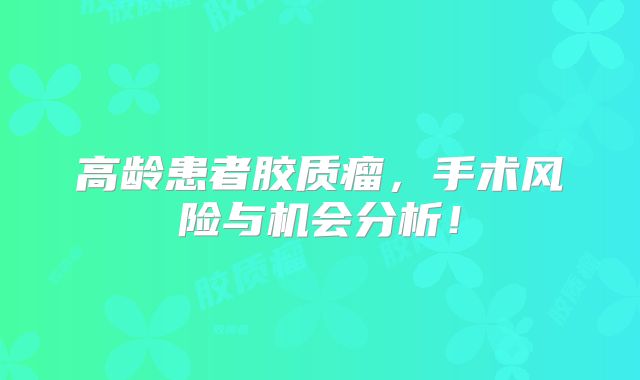 高龄患者胶质瘤，手术风险与机会分析！