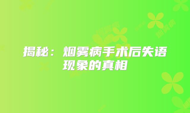 揭秘：烟雾病手术后失语现象的真相