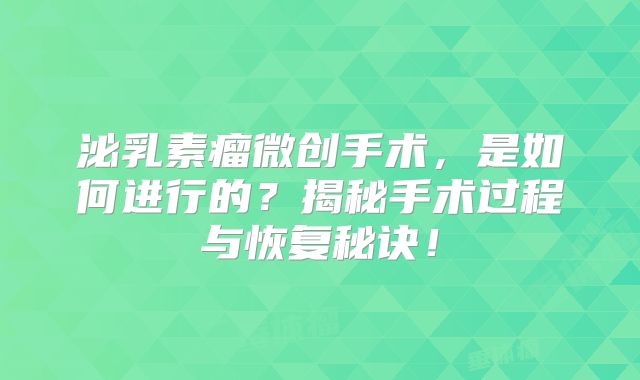 泌乳素瘤微创手术，是如何进行的？揭秘手术过程与恢复秘诀！