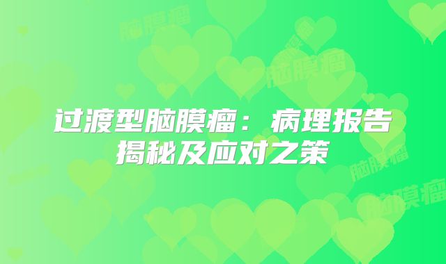 过渡型脑膜瘤：病理报告揭秘及应对之策