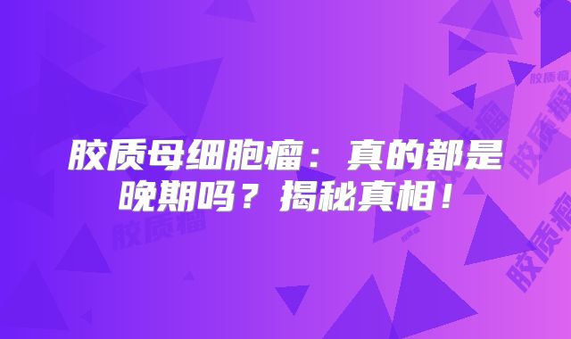 胶质母细胞瘤：真的都是晚期吗？揭秘真相！