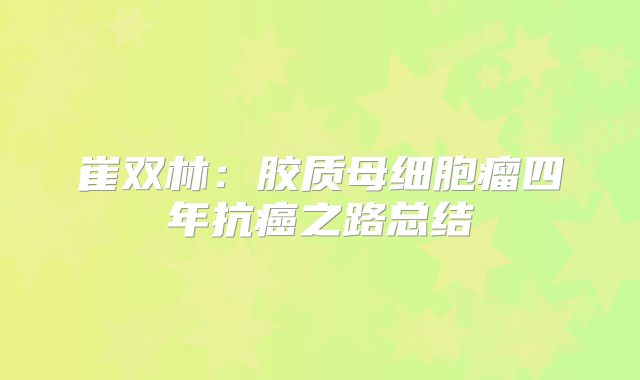崔双林：胶质母细胞瘤四年抗癌之路总结