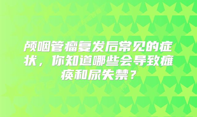 颅咽管瘤复发后常见的症状，你知道哪些会导致瘫痪和尿失禁？