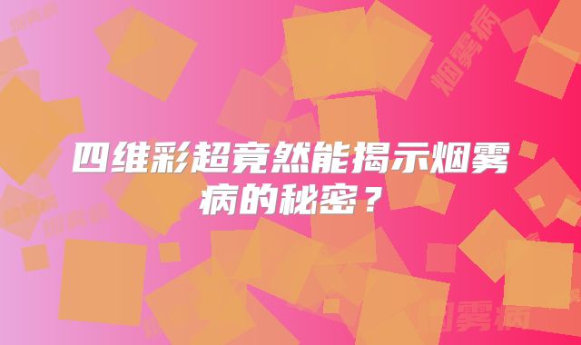 四维彩超竟然能揭示烟雾病的秘密？