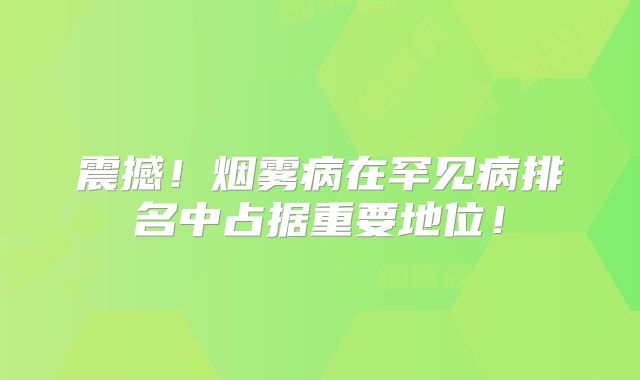 震撼！烟雾病在罕见病排名中占据重要地位！