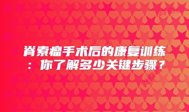 脊索瘤手术后的康复训练：你了解多少关键步骤？