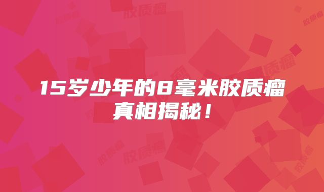 15岁少年的8毫米胶质瘤真相揭秘！