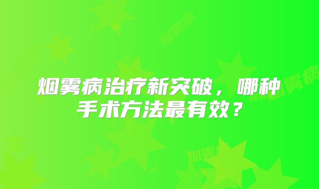 烟雾病治疗新突破，哪种手术方法最有效？