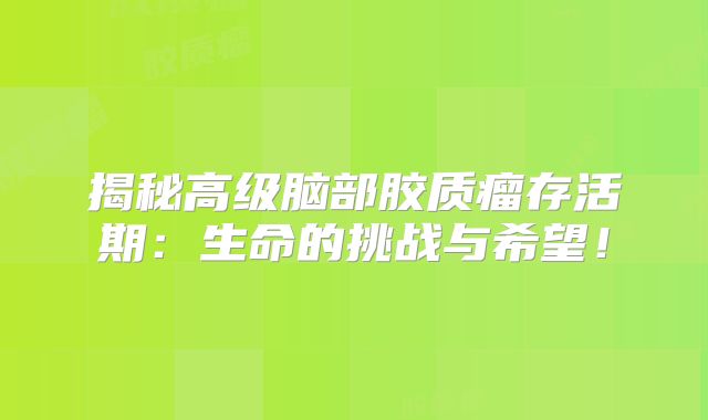 揭秘高级脑部胶质瘤存活期：生命的挑战与希望！