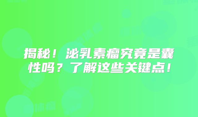 揭秘！泌乳素瘤究竟是囊性吗？了解这些关键点！