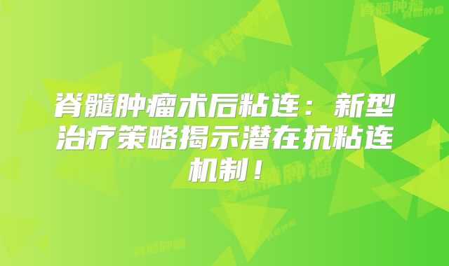 脊髓肿瘤术后粘连：新型治疗策略揭示潜在抗粘连机制！