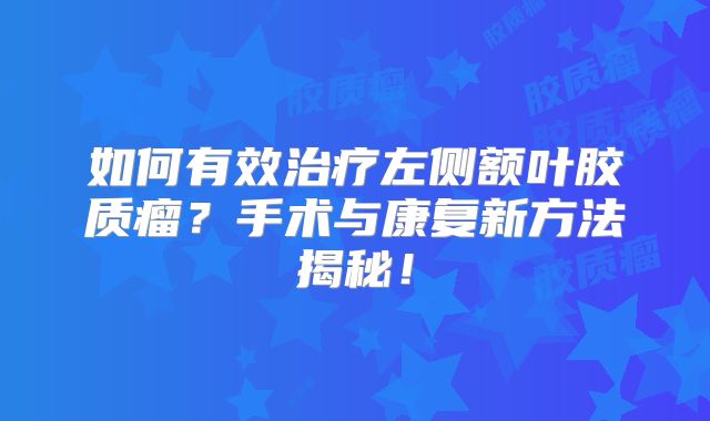 如何有效治疗左侧额叶胶质瘤？手术与康复新方法揭秘！