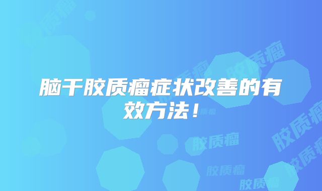 脑干胶质瘤症状改善的有效方法！