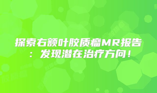 探索右额叶胶质瘤MR报告：发现潜在治疗方向！