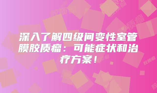 深入了解四级间变性室管膜胶质瘤：可能症状和治疗方案！