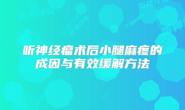 听神经瘤术后小腿麻疼的成因与有效缓解方法