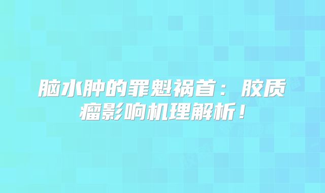 脑水肿的罪魁祸首：胶质瘤影响机理解析！