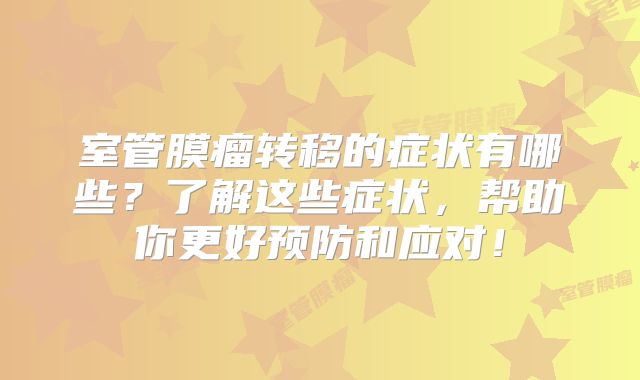 室管膜瘤转移的症状有哪些？了解这些症状，帮助你更好预防和应对！