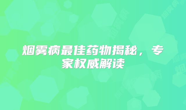 烟雾病最佳药物揭秘，专家权威解读