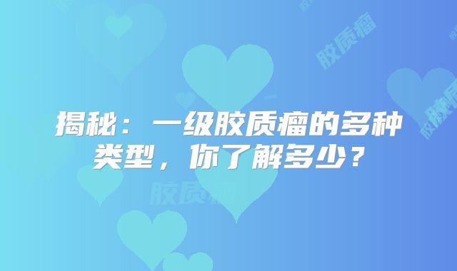 揭秘：一级胶质瘤的多种类型，你了解多少？