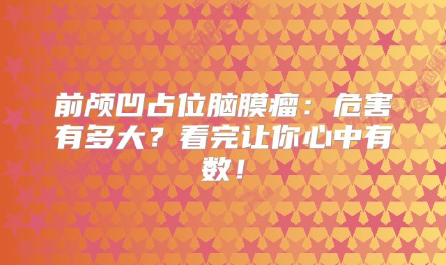 前颅凹占位脑膜瘤：危害有多大？看完让你心中有数！