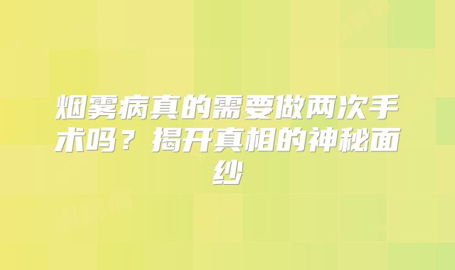 烟雾病真的需要做两次手术吗？揭开真相的神秘面纱