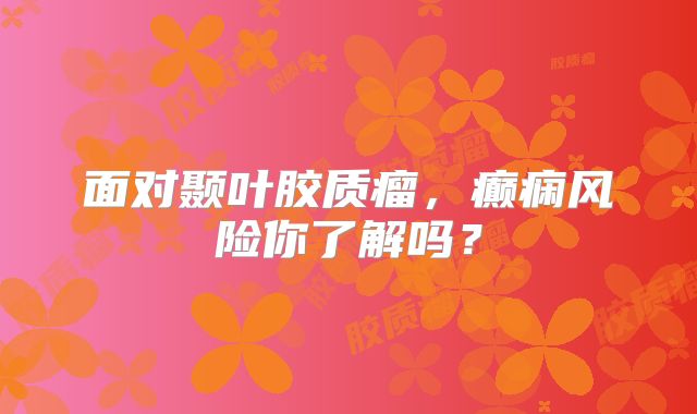面对颞叶胶质瘤，癫痫风险你了解吗？