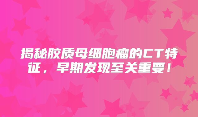 揭秘胶质母细胞瘤的CT特征，早期发现至关重要！