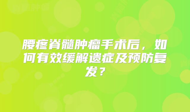 腰疼脊髓肿瘤手术后，如何有效缓解遗症及预防复发？