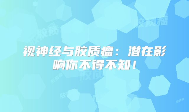 视神经与胶质瘤：潜在影响你不得不知！