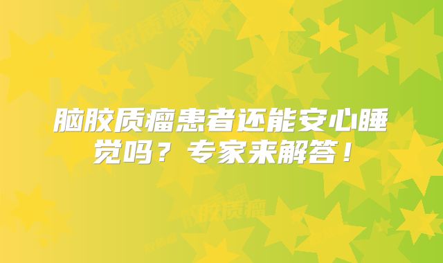 脑胶质瘤患者还能安心睡觉吗？专家来解答！