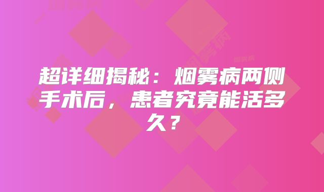 超详细揭秘：烟雾病两侧手术后，患者究竟能活多久？