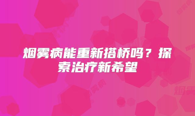 烟雾病能重新搭桥吗？探索治疗新希望