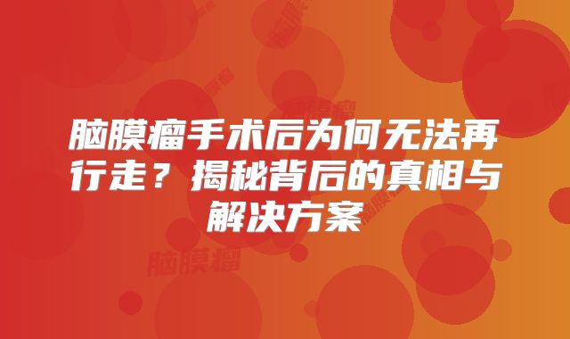 脑膜瘤手术后为何无法再行走？揭秘背后的真相与解决方案