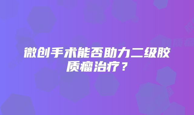 微创手术能否助力二级胶质瘤治疗？
