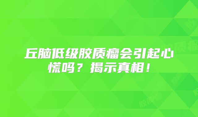 丘脑低级胶质瘤会引起心慌吗？揭示真相！