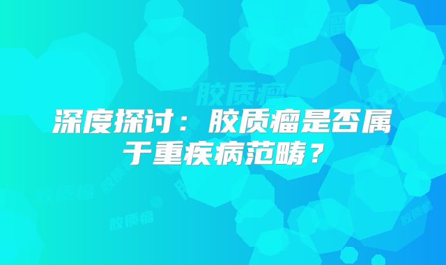 深度探讨：胶质瘤是否属于重疾病范畴？