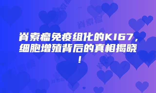 脊索瘤免疫组化的KI67，细胞增殖背后的真相揭晓！