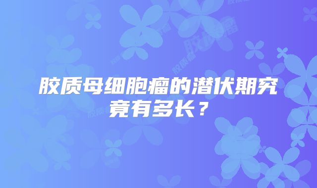 胶质母细胞瘤的潜伏期究竟有多长？