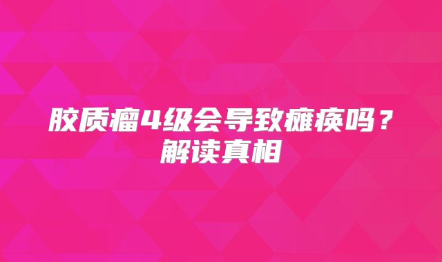 胶质瘤4级会导致瘫痪吗？解读真相