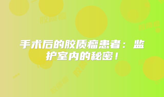手术后的胶质瘤患者：监护室内的秘密！