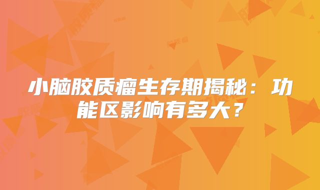小脑胶质瘤生存期揭秘：功能区影响有多大？