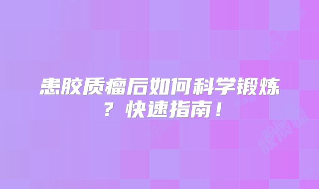 患胶质瘤后如何科学锻炼？快速指南！