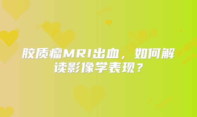 胶质瘤MRI出血，如何解读影像学表现？