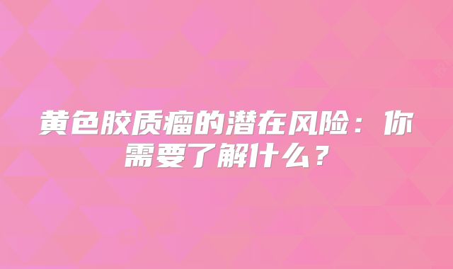 黄色胶质瘤的潜在风险：你需要了解什么？