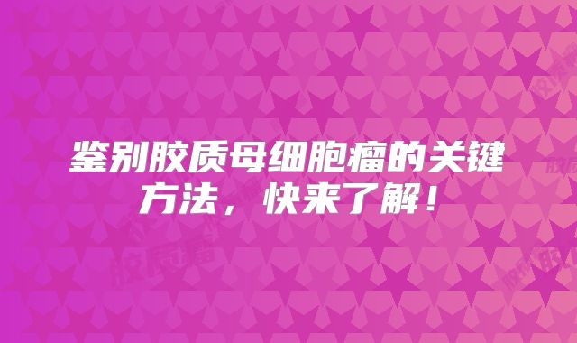 鉴别胶质母细胞瘤的关键方法，快来了解！